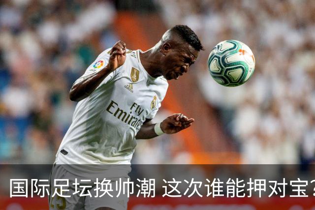 国际足坛换帅潮 这次谁能押对宝？