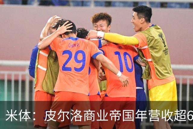 米体：皮尔洛商业帝国年营收超6000万欧元，净资产总额超1亿欧