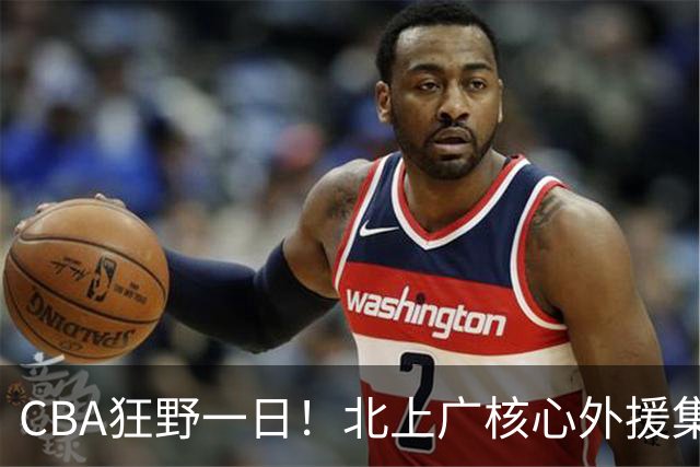 CBA狂野一日！北上广核心外援集体离队，经纪人无奈揭露真因