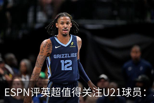 ESPN评英超值得关注U21球员：15岁的JJ-加布里埃尔在列